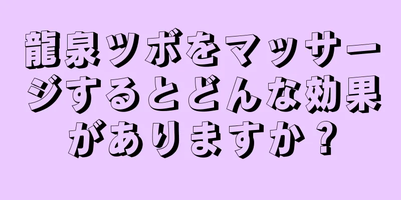 龍泉ツボをマッサージするとどんな効果がありますか？