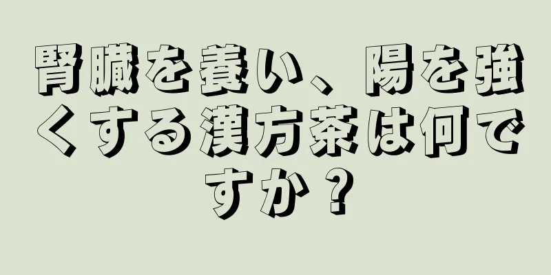 腎臓を養い、陽を強くする漢方茶は何ですか？