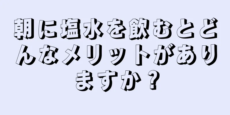 朝に塩水を飲むとどんなメリットがありますか？