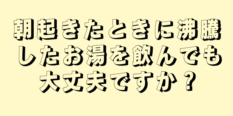 朝起きたときに沸騰したお湯を飲んでも大丈夫ですか？