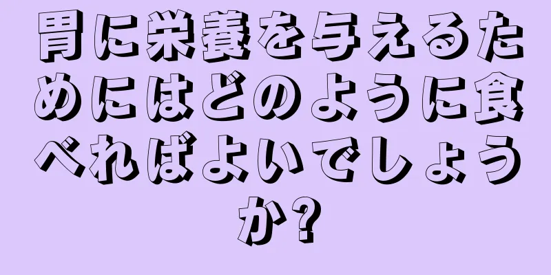 胃に栄養を与えるためにはどのように食べればよいでしょうか?