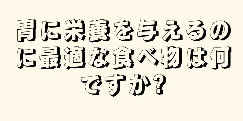 胃に栄養を与えるのに最適な食べ物は何ですか?