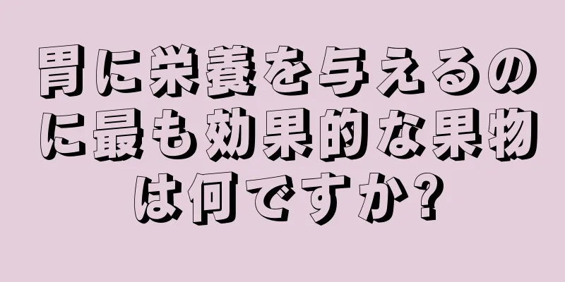 胃に栄養を与えるのに最も効果的な果物は何ですか?