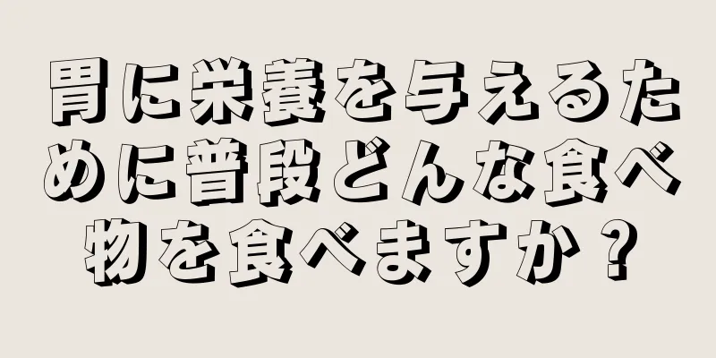 胃に栄養を与えるために普段どんな食べ物を食べますか？