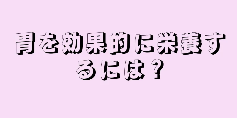 胃を効果的に栄養するには？