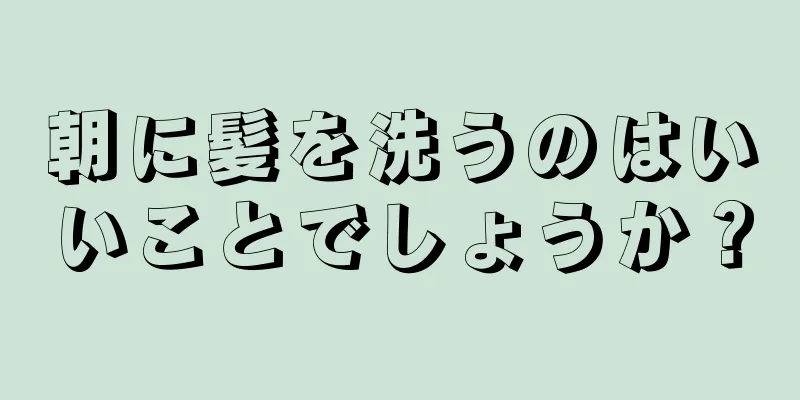 朝に髪を洗うのはいいことでしょうか？