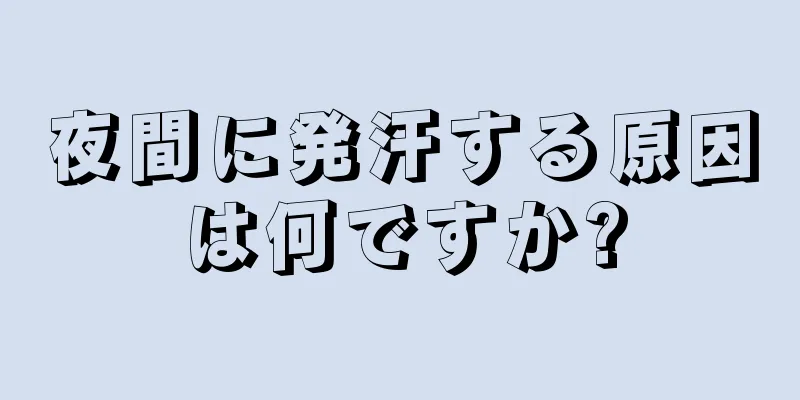 夜間に発汗する原因は何ですか?