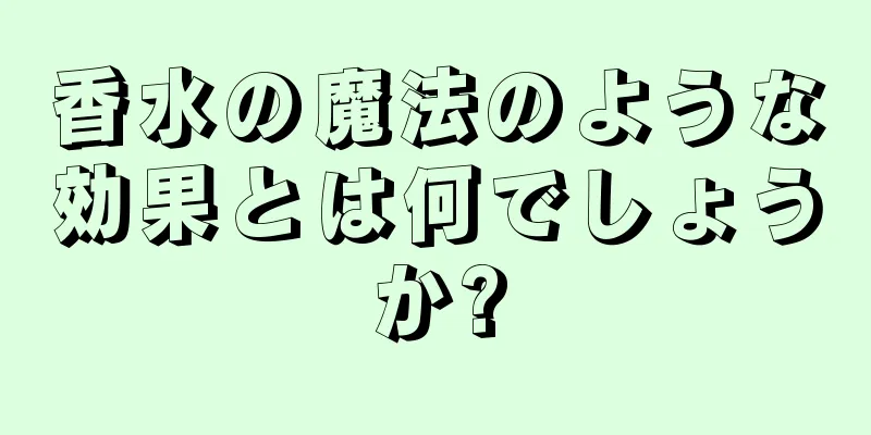 香水の魔法のような効果とは何でしょうか?