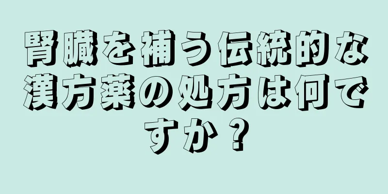 腎臓を補う伝統的な漢方薬の処方は何ですか？