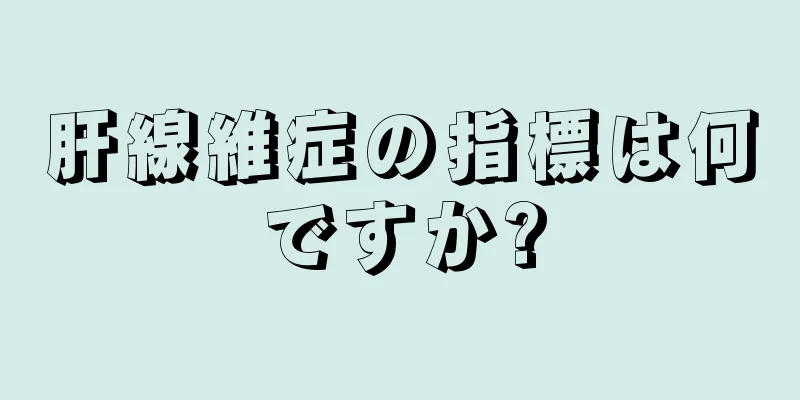 肝線維症の指標は何ですか?