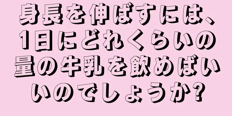 身長を伸ばすには、1日にどれくらいの量の牛乳を飲めばいいのでしょうか?