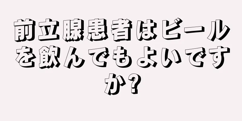 前立腺患者はビールを飲んでもよいですか?