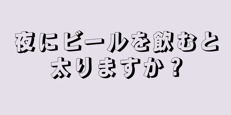 夜にビールを飲むと太りますか？