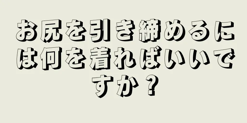 お尻を引き締めるには何を着ればいいですか？