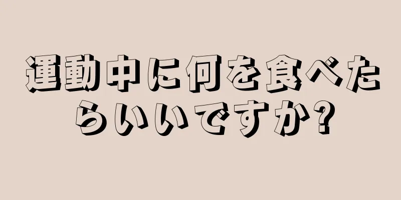 運動中に何を食べたらいいですか?