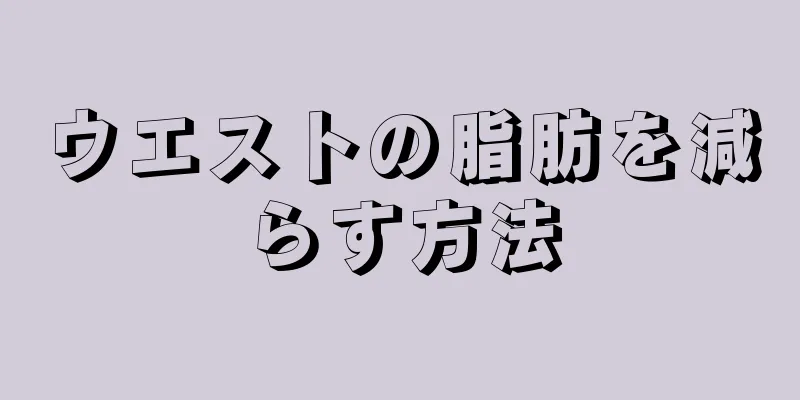 ウエストの脂肪を減らす方法