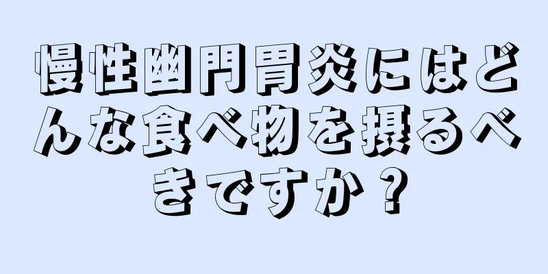 慢性幽門胃炎にはどんな食べ物を摂るべきですか？