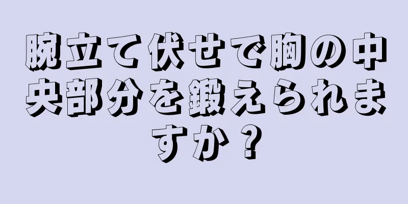 腕立て伏せで胸の中央部分を鍛えられますか？