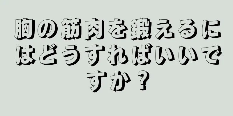 胸の筋肉を鍛えるにはどうすればいいですか？