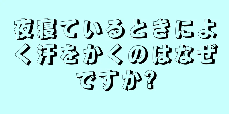 夜寝ているときによく汗をかくのはなぜですか?