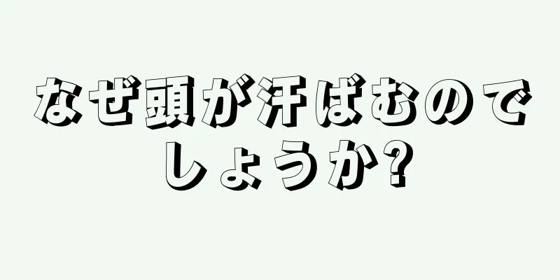 なぜ頭が汗ばむのでしょうか?