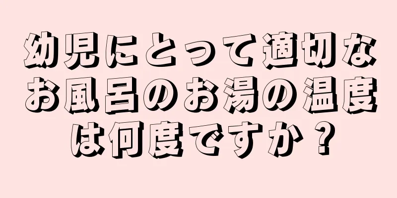 幼児にとって適切なお風呂のお湯の温度は何度ですか？