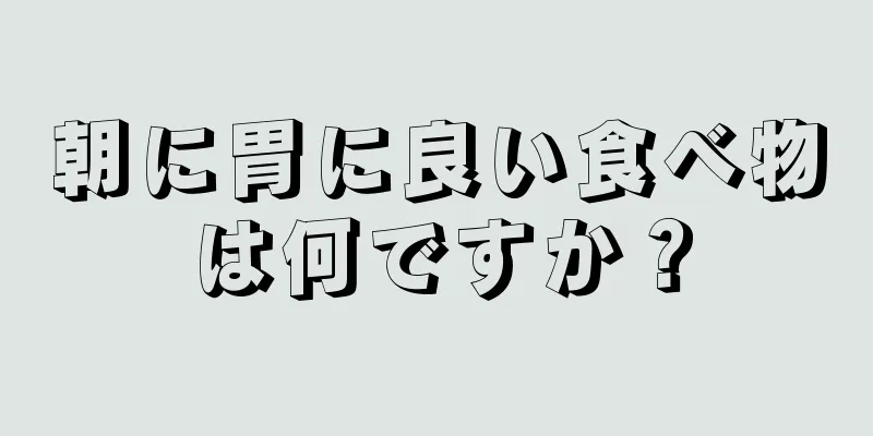 朝に胃に良い食べ物は何ですか？