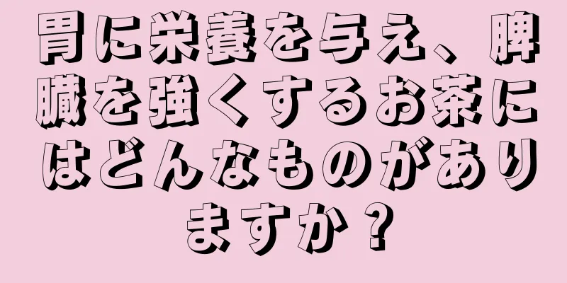 胃に栄養を与え、脾臓を強くするお茶にはどんなものがありますか？