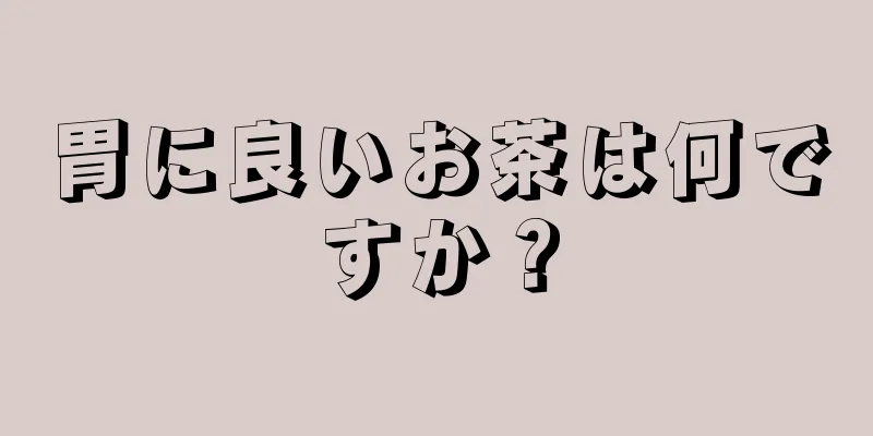 胃に良いお茶は何ですか？