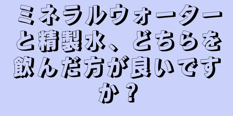 ミネラルウォーターと精製水、どちらを飲んだ方が良いですか？