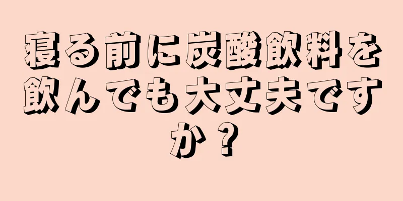 寝る前に炭酸飲料を飲んでも大丈夫ですか？