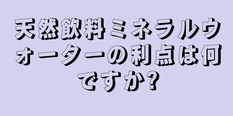 天然飲料ミネラルウォーターの利点は何ですか?