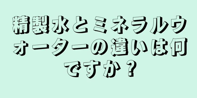 精製水とミネラルウォーターの違いは何ですか？