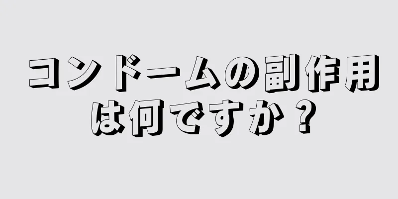 コンドームの副作用は何ですか？