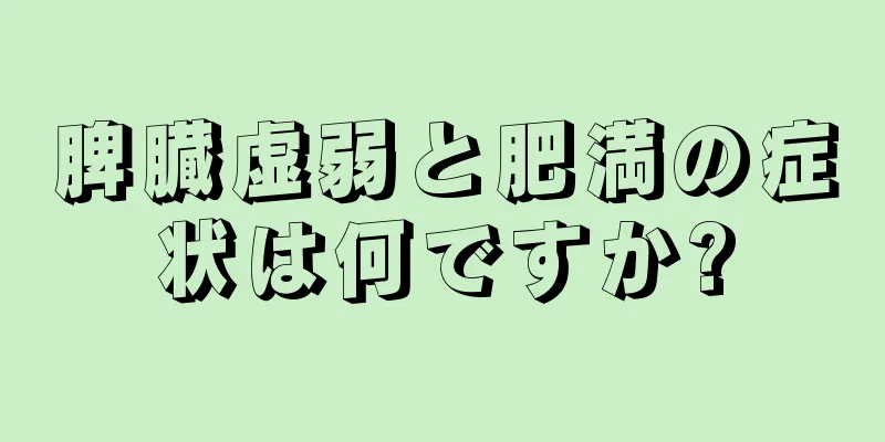 脾臓虚弱と肥満の症状は何ですか?