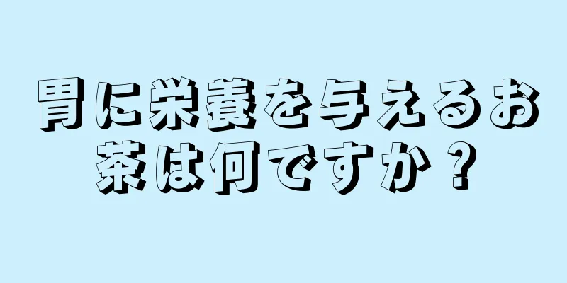 胃に栄養を与えるお茶は何ですか？