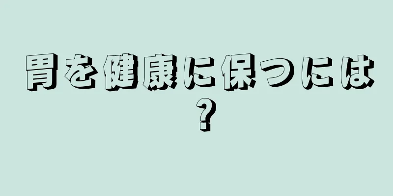 胃を健康に保つには？