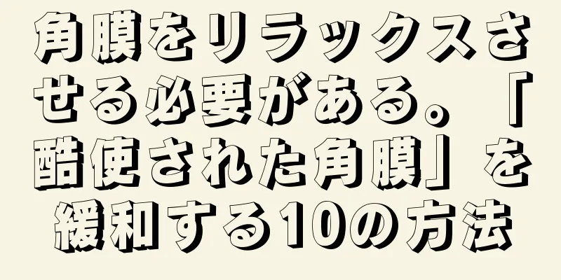 角膜をリラックスさせる必要がある。「酷使された角膜」を緩和する10の方法