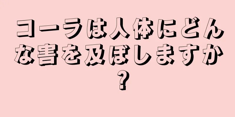 コーラは人体にどんな害を及ぼしますか？