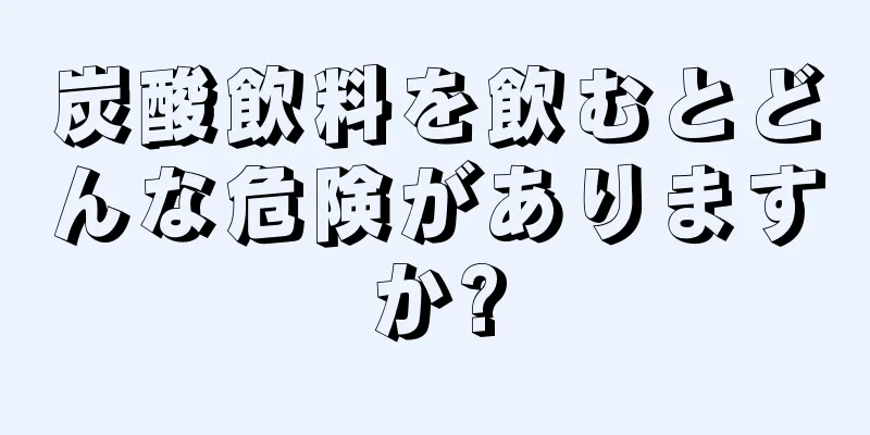 炭酸飲料を飲むとどんな危険がありますか?