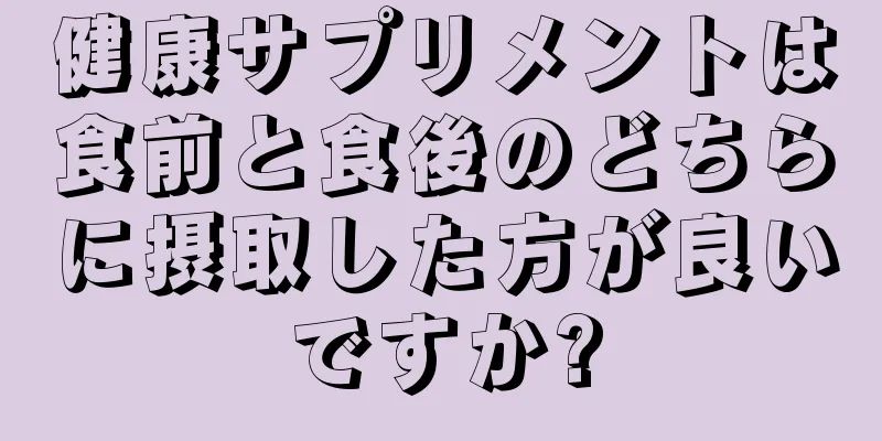 健康サプリメントは食前と食後のどちらに摂取した方が良いですか?