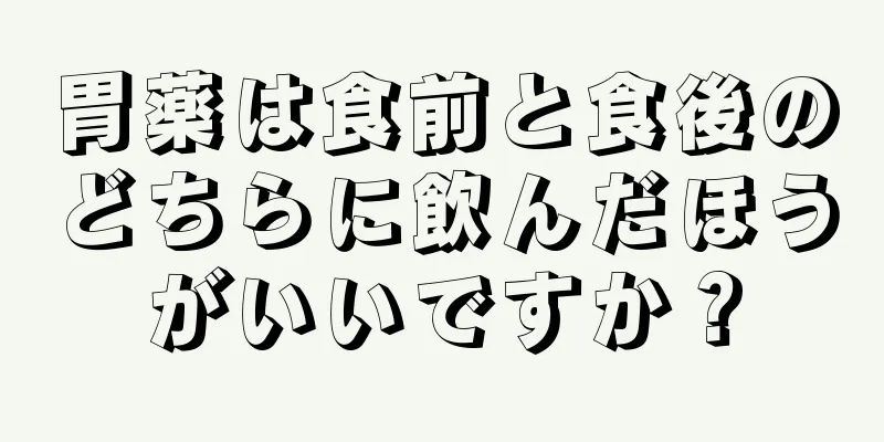 胃薬は食前と食後のどちらに飲んだほうがいいですか？