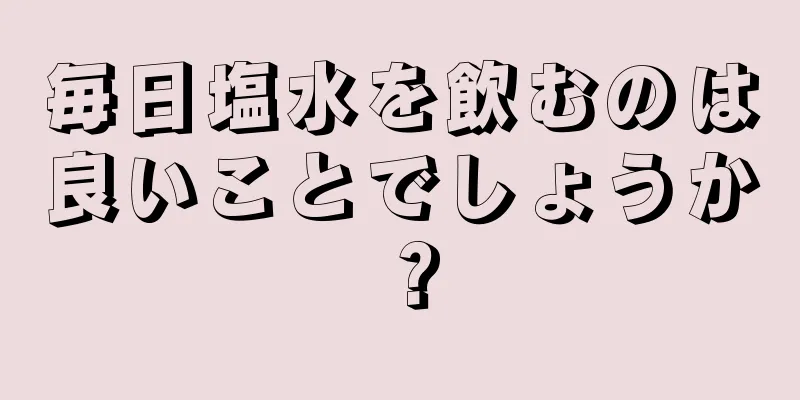 毎日塩水を飲むのは良いことでしょうか？