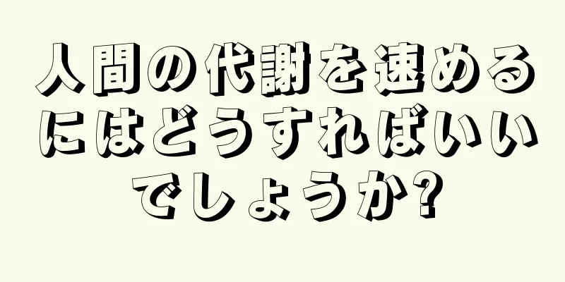 人間の代謝を速めるにはどうすればいいでしょうか?