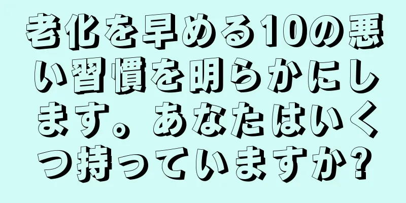 老化を早める10の悪い習慣を明らかにします。あなたはいくつ持っていますか?