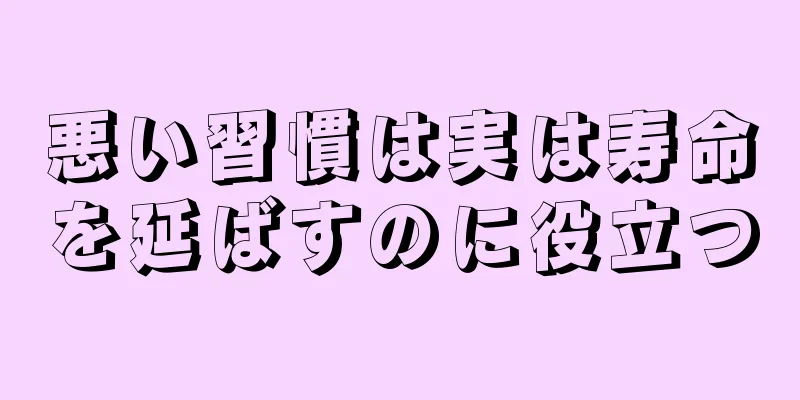 悪い習慣は実は寿命を延ばすのに役立つ