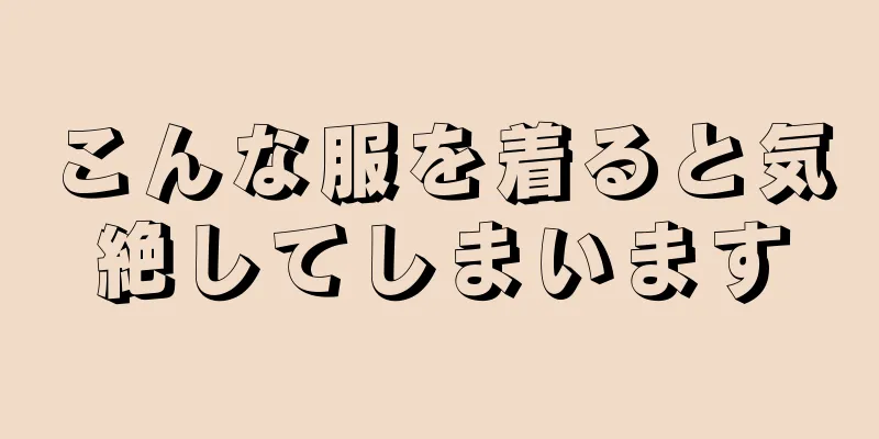 こんな服を着ると気絶してしまいます