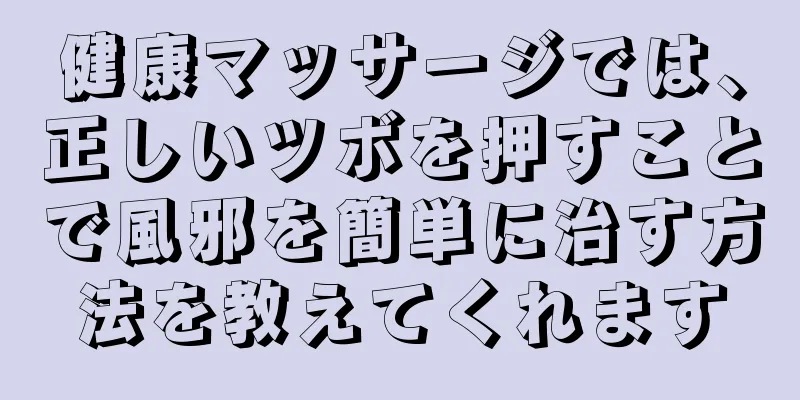 健康マッサージでは、正しいツボを押すことで風邪を簡単に治す方法を教えてくれます