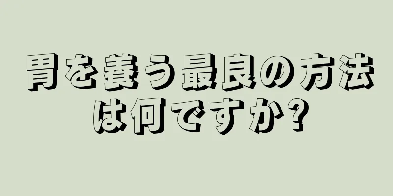 胃を養う最良の方法は何ですか?