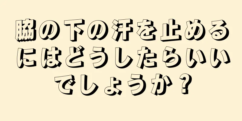 脇の下の汗を止めるにはどうしたらいいでしょうか？